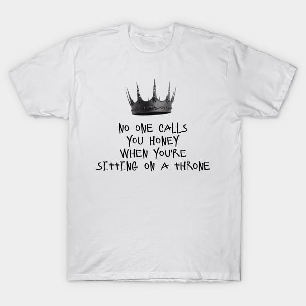 NO ONE CALLS YOU HONEY WHEN YOU'RE SITTING ON A THRONE T-Shirt by DeeDeeCro